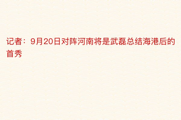 记者：9月20日对阵河南将是武磊总结海港后的首秀