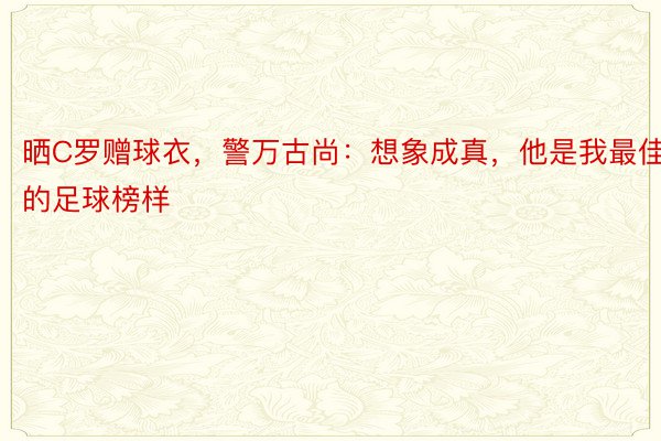 晒C罗赠球衣，警万古尚：想象成真，他是我最佳的足球榜样