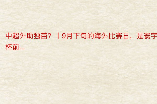 中超外助独苗？丨9月下旬的海外比赛日，是寰宇杯前...