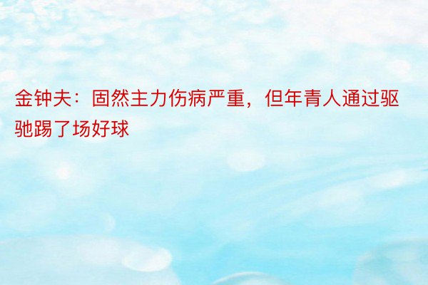 金钟夫：固然主力伤病严重，但年青人通过驱驰踢了场好球