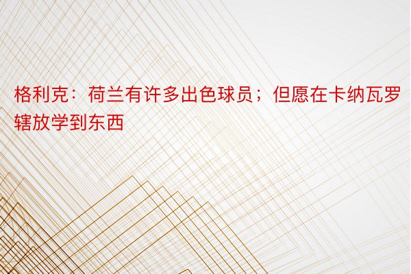 格利克：荷兰有许多出色球员；但愿在卡纳瓦罗辖放学到东西