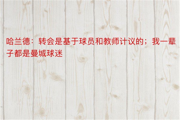 哈兰德：转会是基于球员和教师计议的；我一辈子都是曼城球迷