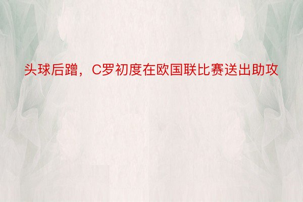 头球后蹭，C罗初度在欧国联比赛送出助攻