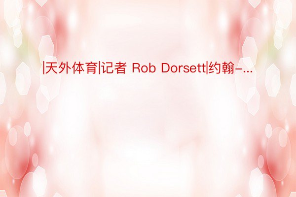 |天外体育|记者 Rob Dorsett|约翰-...