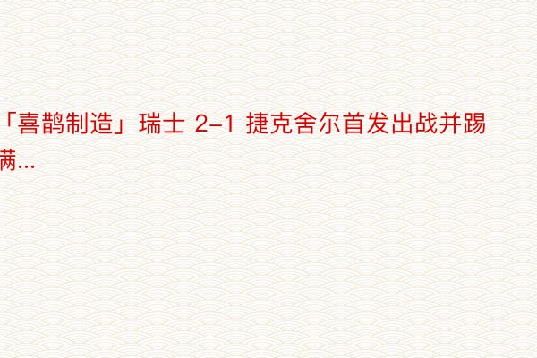 「喜鹊制造」瑞士 2-1 捷克舍尔首发出战并踢满...