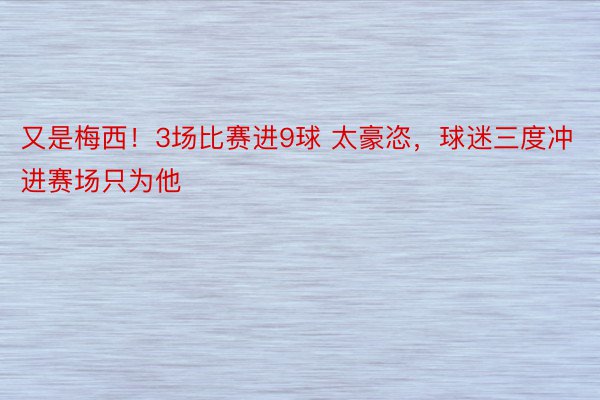 又是梅西！3场比赛进9球 太豪恣，球迷三度冲进赛场只为他