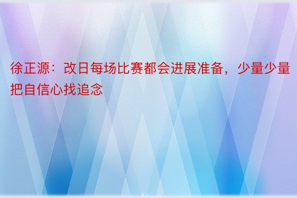 徐正源：改日每场比赛都会进展准备，少量少量把自信心找追念