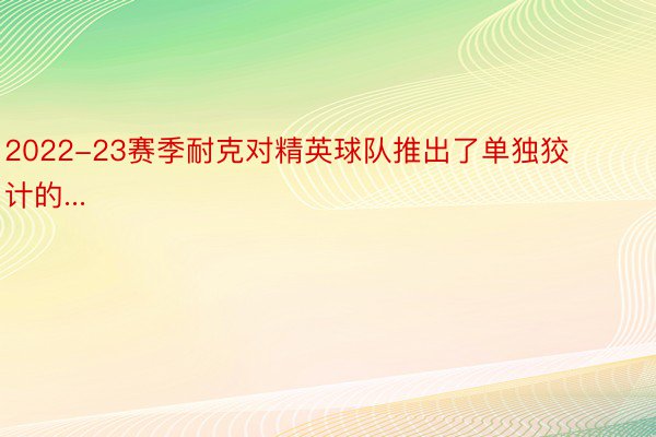 2022-23赛季耐克对精英球队推出了单独狡计的...