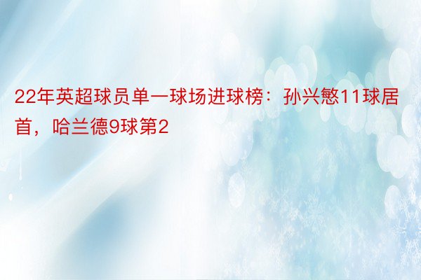 22年英超球员单一球场进球榜：孙兴慜11球居首，哈兰德9球第2