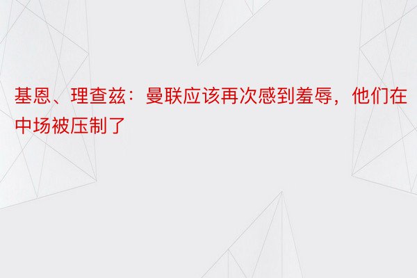 基恩、理查兹：曼联应该再次感到羞辱，他们在中场被压制了