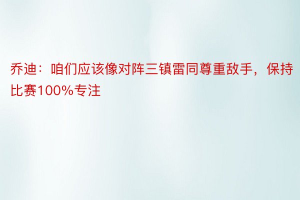 乔迪：咱们应该像对阵三镇雷同尊重敌手，保持比赛100%专注