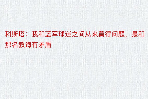 科斯塔：我和蓝军球迷之间从来莫得问题，是和那名教诲有矛盾