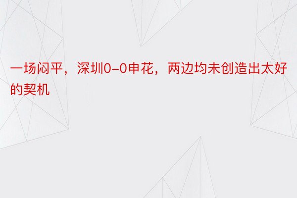 一场闷平，深圳0-0申花，两边均未创造出太好的契机