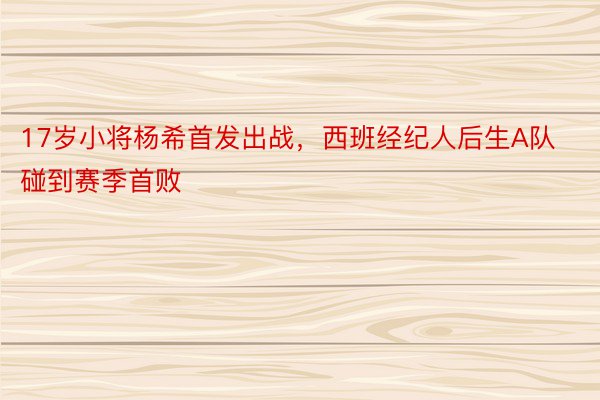 17岁小将杨希首发出战，西班经纪人后生A队碰到赛季首败