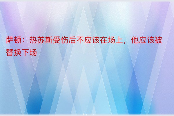 萨顿：热苏斯受伤后不应该在场上，他应该被替换下场