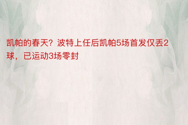 凯帕的春天？波特上任后凯帕5场首发仅丢2球，已运动3场零封