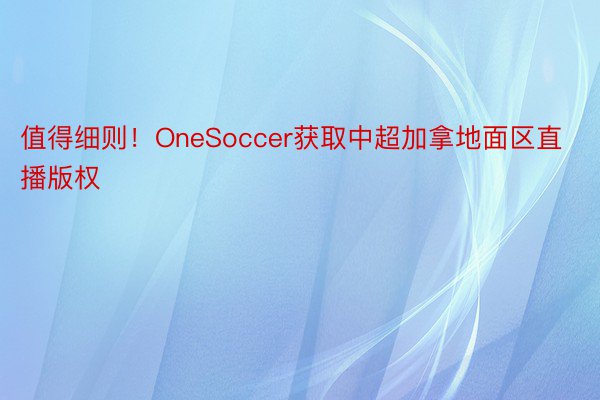 值得细则！OneSoccer获取中超加拿地面区直播版权