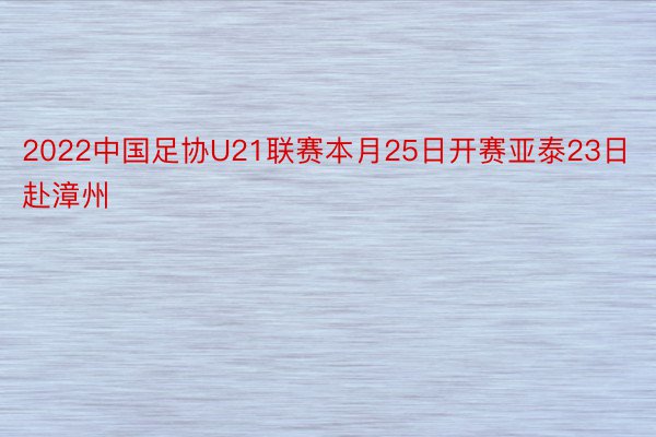 2022中国足协U21联赛本月25日开赛亚泰23日赴漳州