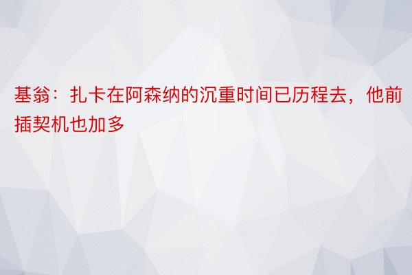 基翁：扎卡在阿森纳的沉重时间已历程去，他前插契机也加多