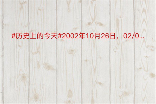 #历史上的今天#2002年10月26日，02/0...