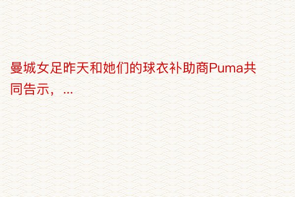 曼城女足昨天和她们的球衣补助商Puma共同告示，...