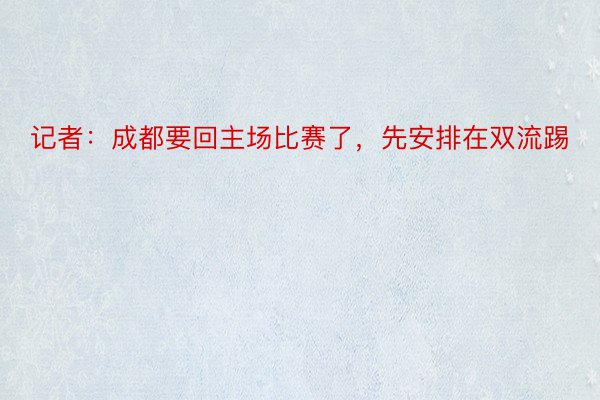 记者：成都要回主场比赛了，先安排在双流踢