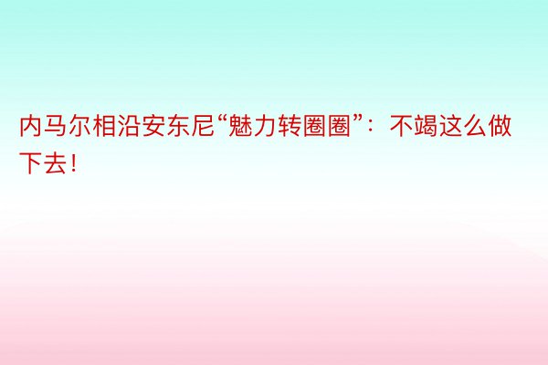 内马尔相沿安东尼“魅力转圈圈”：不竭这么做下去！