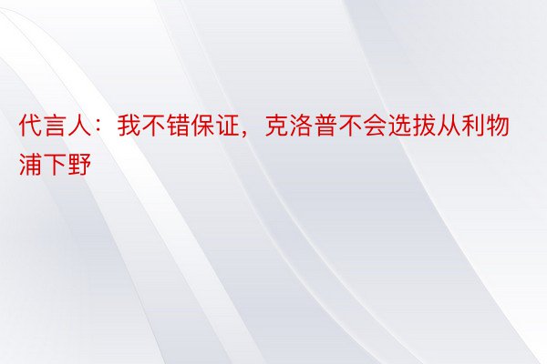 代言人：我不错保证，克洛普不会选拔从利物浦下野