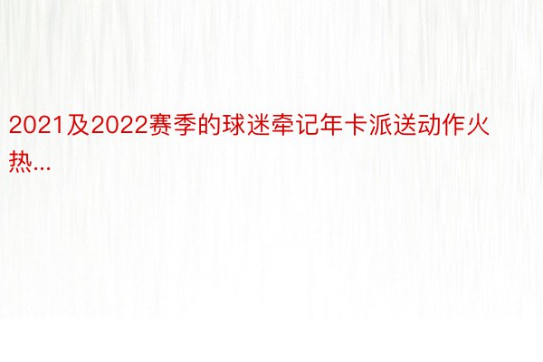 2021及2022赛季的球迷牵记年卡派送动作火热...