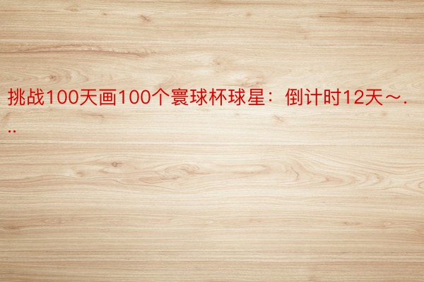 挑战100天画100个寰球杯球星：倒计时12天～...