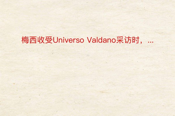 梅西收受Universo Valdano采访时，...