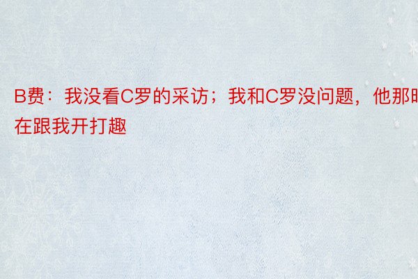 B费：我没看C罗的采访；我和C罗没问题，他那时在跟我开打趣