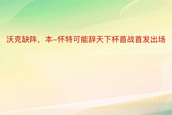 沃克缺阵，本-怀特可能辞天下杯首战首发出场