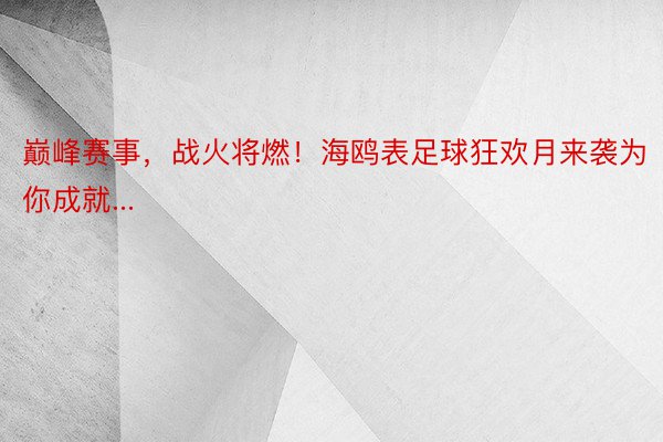 巅峰赛事，战火将燃！海鸥表足球狂欢月来袭为你成就...