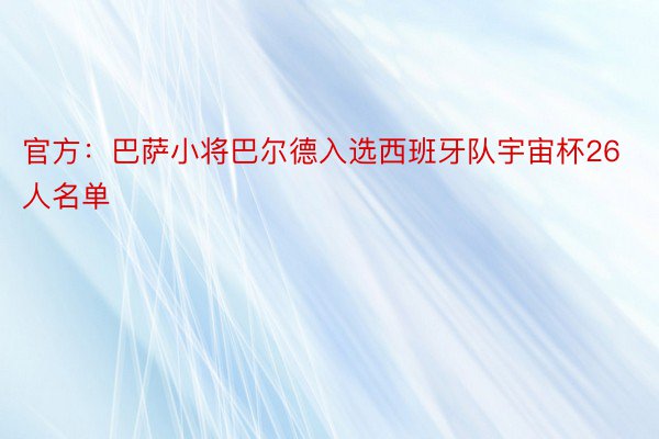 官方：巴萨小将巴尔德入选西班牙队宇宙杯26人名单