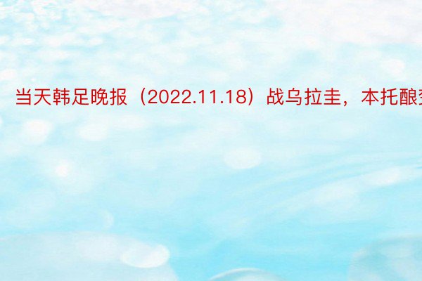 当天韩足晚报（2022.11.18）战乌拉圭，本托酿变招