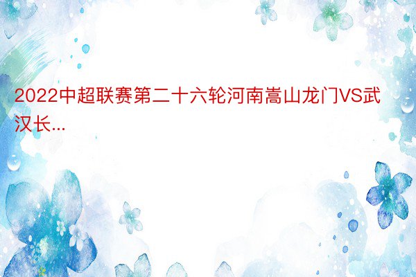 2022中超联赛第二十六轮河南嵩山龙门VS武汉长...