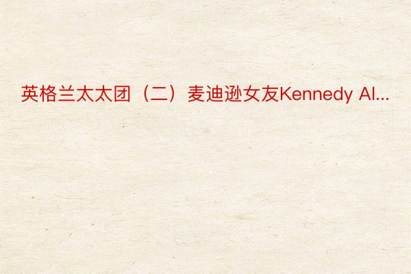 英格兰太太团（二）麦迪逊女友Kennedy Al...