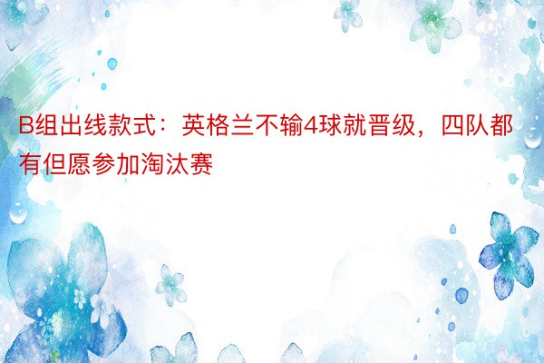 B组出线款式：英格兰不输4球就晋级，四队都有但愿参加淘汰赛