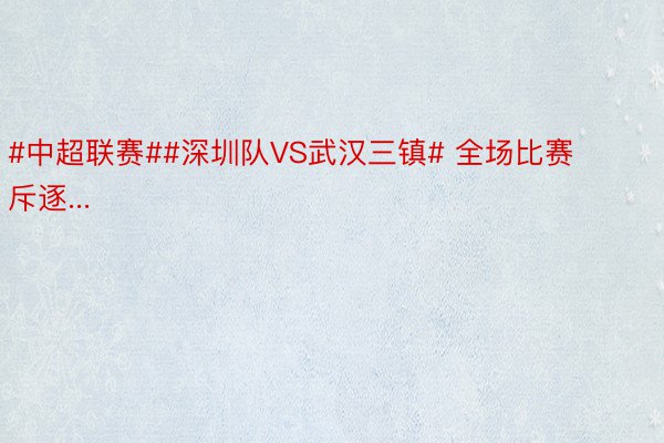 #中超联赛##深圳队VS武汉三镇# 全场比赛斥逐...