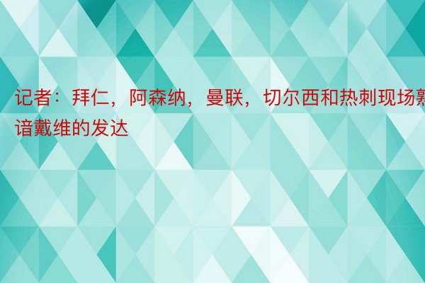 记者：拜仁，阿森纳，曼联，切尔西和热刺现场熟谙戴维的发达