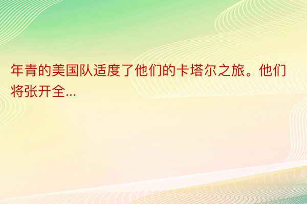 年青的美国队适度了他们的卡塔尔之旅。他们将张开全...