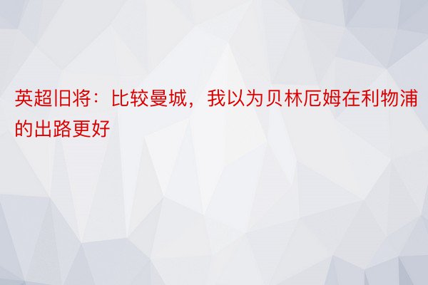 英超旧将：比较曼城，我以为贝林厄姆在利物浦的出路更好