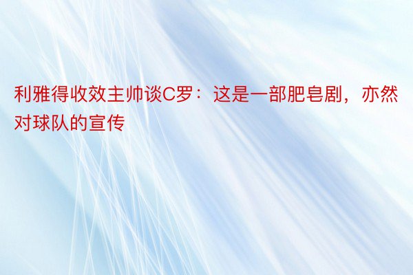 利雅得收效主帅谈C罗：这是一部肥皂剧，亦然对球队的宣传