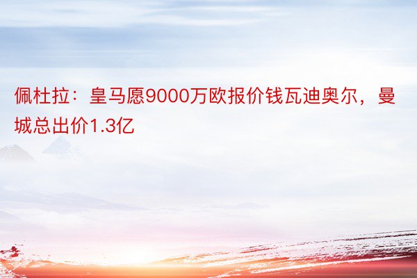 佩杜拉：皇马愿9000万欧报价钱瓦迪奥尔，曼城总出价1.3亿