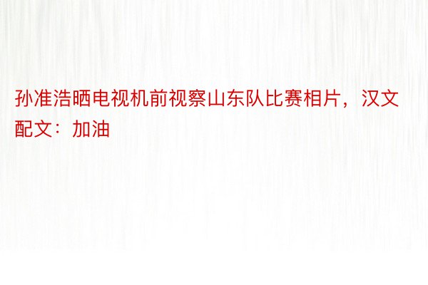 孙准浩晒电视机前视察山东队比赛相片，汉文配文：加油