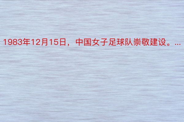 1983年12月15日，中国女子足球队崇敬建设。...