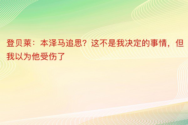 登贝莱：本泽马追思？这不是我决定的事情，但我以为他受伤了