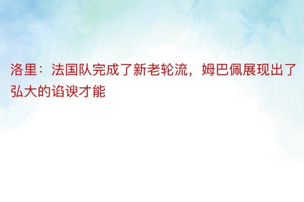 洛里：法国队完成了新老轮流，姆巴佩展现出了弘大的谄谀才能