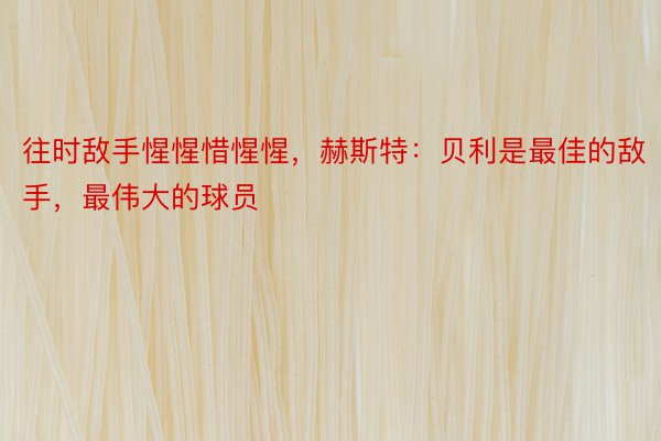 往时敌手惺惺惜惺惺，赫斯特：贝利是最佳的敌手，最伟大的球员